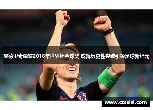 莫德里奇荣获2018年世界杯金球奖 成就历史性突破引领足球新纪元