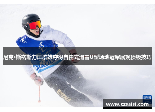 尼克·斯密斯力压群雄夺得自由式滑雪U型场地冠军展现顶级技巧