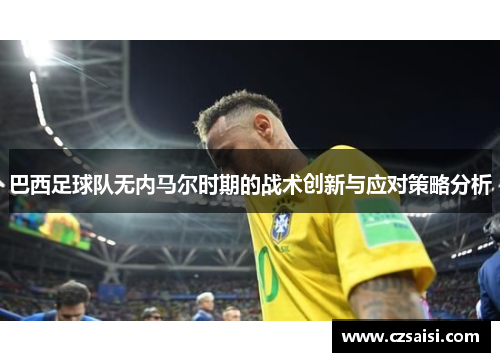 巴西足球队无内马尔时期的战术创新与应对策略分析