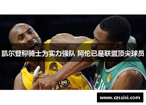凯尔登称骑士为实力强队 阿伦已是联盟顶尖球员