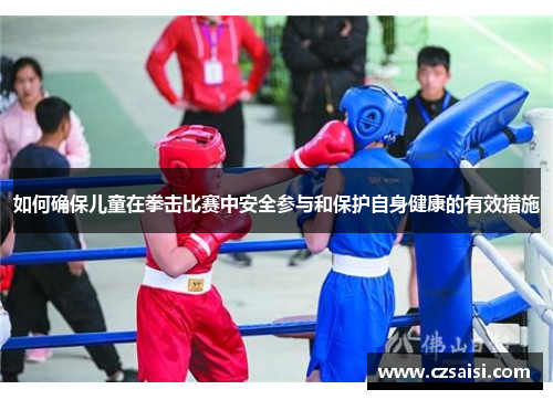 如何确保儿童在拳击比赛中安全参与和保护自身健康的有效措施