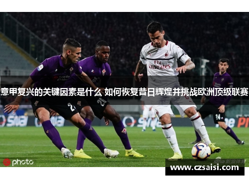 意甲复兴的关键因素是什么 如何恢复昔日辉煌并挑战欧洲顶级联赛