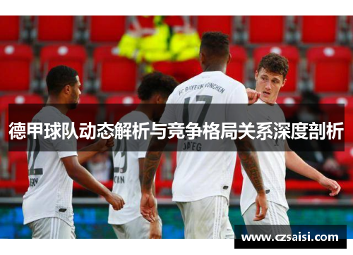 德甲球队动态解析与竞争格局关系深度剖析