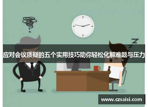 应对会议质疑的五个实用技巧助你轻松化解难题与压力