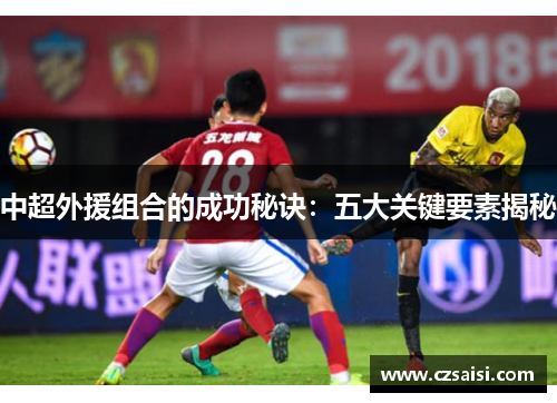 中超外援组合的成功秘诀：五大关键要素揭秘