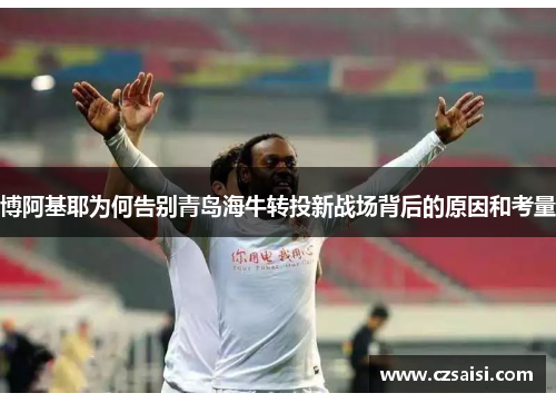 博阿基耶为何告别青岛海牛转投新战场背后的原因和考量