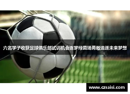 六名学子收获足球俱乐部试训机会逐梦绿茵场勇敢追逐未来梦想