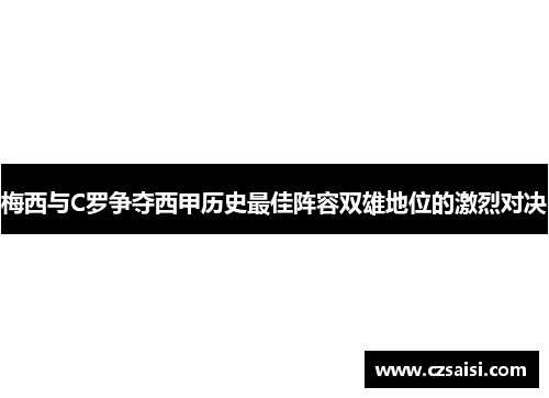 梅西与C罗争夺西甲历史最佳阵容双雄地位的激烈对决