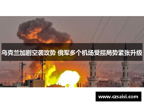 乌克兰加剧空袭攻势 俄军多个机场受损局势紧张升级
