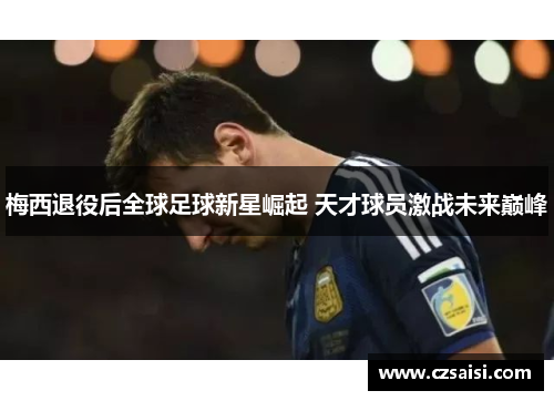 梅西退役后全球足球新星崛起 天才球员激战未来巅峰