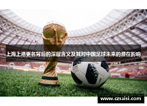 上海上港更名背后的深层含义及其对中国足球未来的潜在影响