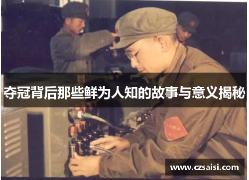夺冠背后那些鲜为人知的故事与意义揭秘