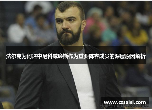 法尔克为何选中尼科威廉斯作为重要阵容成员的深层原因解析