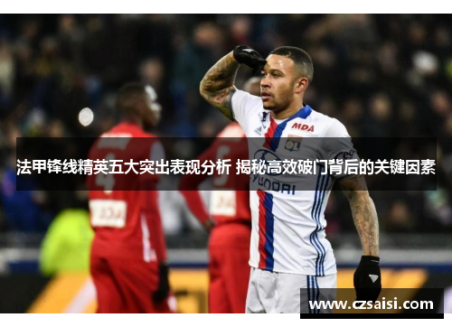 法甲锋线精英五大突出表现分析 揭秘高效破门背后的关键因素
