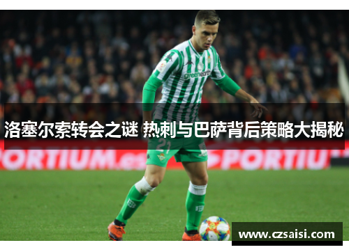 洛塞尔索转会之谜 热刺与巴萨背后策略大揭秘