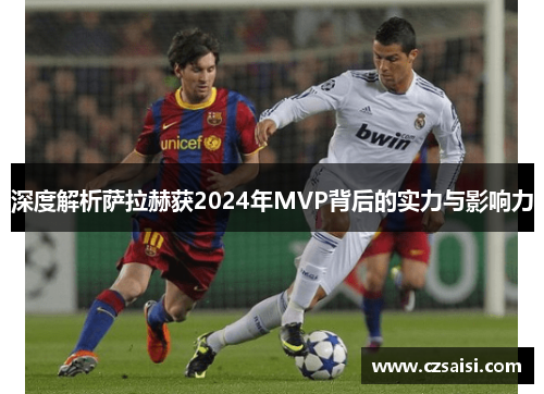深度解析萨拉赫获2024年MVP背后的实力与影响力