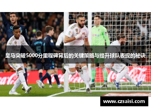 皇马突破5000分里程碑背后的关键策略与提升球队表现的秘诀