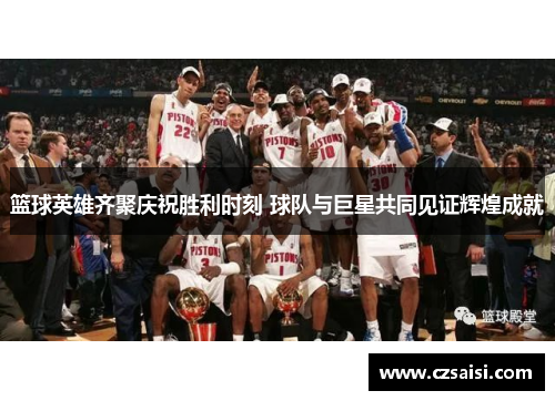 篮球英雄齐聚庆祝胜利时刻 球队与巨星共同见证辉煌成就