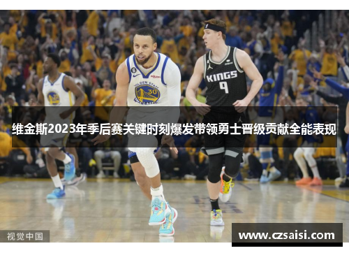 维金斯2023年季后赛关键时刻爆发带领勇士晋级贡献全能表现