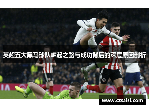 英超五大黑马球队崛起之路与成功背后的深层原因剖析