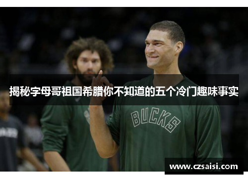 揭秘字母哥祖国希腊你不知道的五个冷门趣味事实