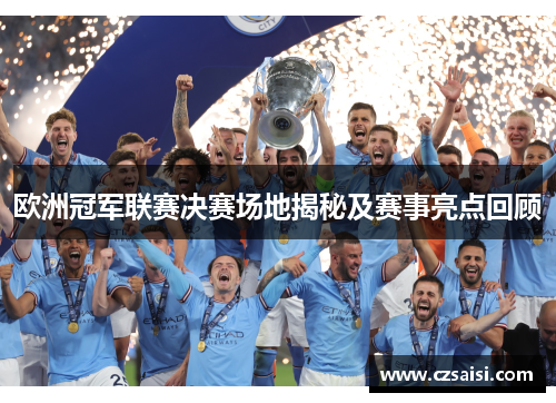 欧洲冠军联赛决赛场地揭秘及赛事亮点回顾