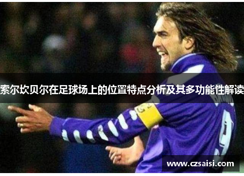 索尔坎贝尔在足球场上的位置特点分析及其多功能性解读