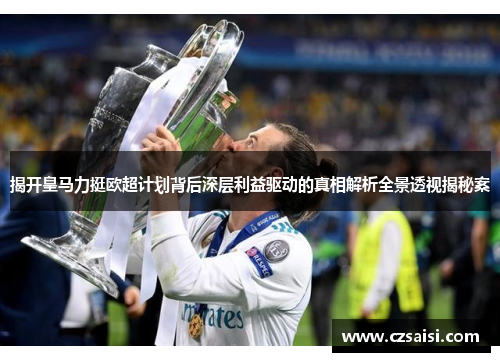 揭开皇马力挺欧超计划背后深层利益驱动的真相解析全景透视揭秘案