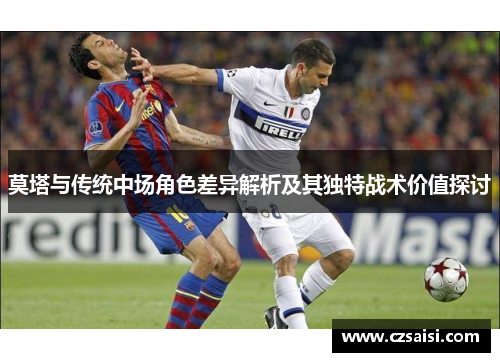 莫塔与传统中场角色差异解析及其独特战术价值探讨 莫塔与传统中场角色差异解析及其独特战术价值探讨