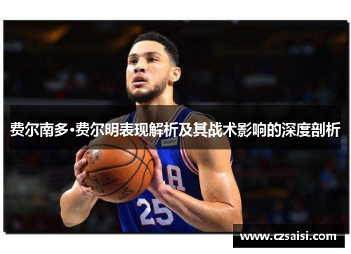 费尔南多·费尔明表现解析及其战术影响的深度剖析 费尔南多·费尔明表现解析及其战术影响的深度剖析