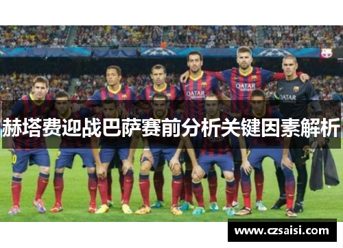 赫塔费迎战巴萨赛前分析关键因素解析 赫塔费迎战巴萨赛前分析关键因素解析