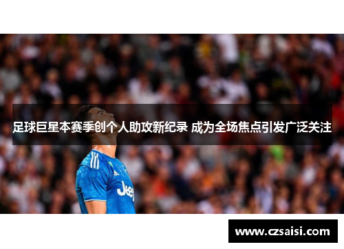 足球巨星本赛季创个人助攻新纪录 成为全场焦点引发广泛关注