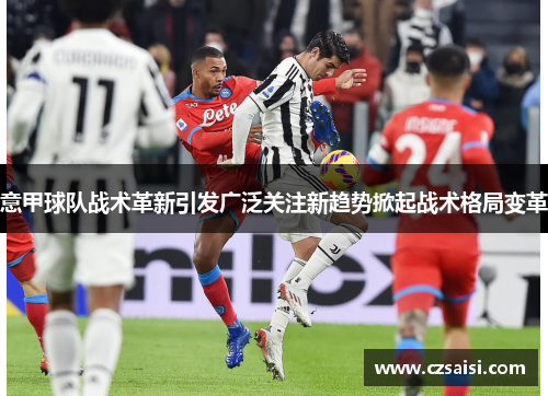 意甲球队战术革新引发广泛关注新趋势掀起战术格局变革 意甲球队战术革新引发广泛关注新趋势掀起战术格局变革