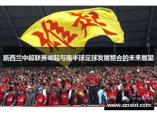 新西兰中超联赛崛起与南半球足球发展整合的未来展望