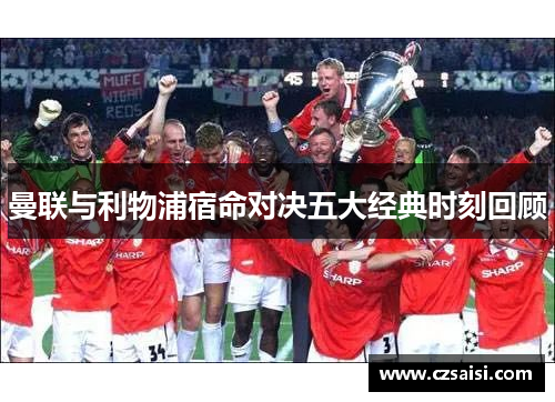 曼联与利物浦宿命对决五大经典时刻回顾