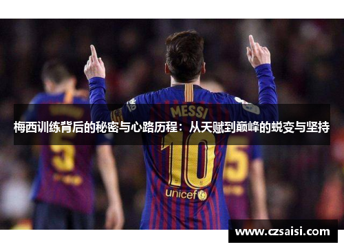 梅西训练背后的秘密与心路历程:从天赋到巅峰的蜕变与坚持 梅西训练背后的秘密与心路历程:从天赋到巅峰的蜕变与坚持