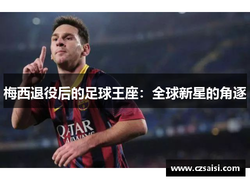 梅西退役后的足球王座：全球新星的角逐